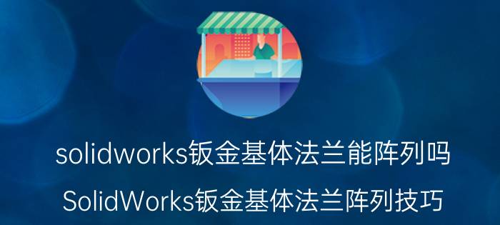 solidworks钣金基体法兰能阵列吗 SolidWorks钣金基体法兰阵列技巧